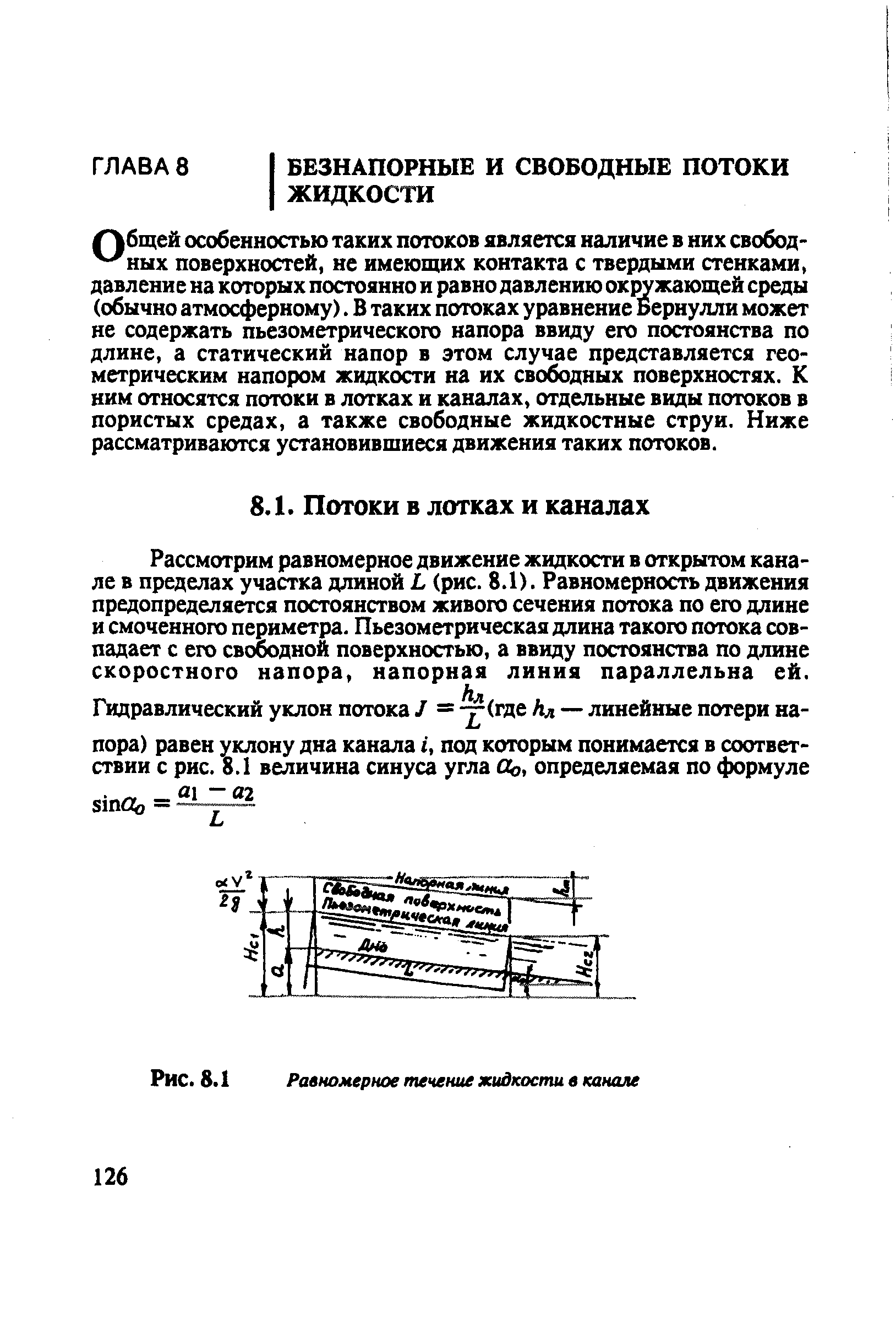 Общей особенностью таких потоков является наличие в них свобод- ных поверхностей, не имеющих контакта с твердыми стенками, давление на которых постоянно и равно давлению ок1 жающей среды (обычно атмосферному). В таких потоках уравнение Бернулли может не содержать пьезометрического напора ввиду его постоянства по длине, а статический напор в этом случае представляется геометрическим напором жидкости на их свободных поверхностях. К ним относятся потоки в лотках и каналах, отдельные виды потоков в пористых средах, а также свободные жидкостные струи. Ниже рассматриваются установившиеся движения таких потоков.
