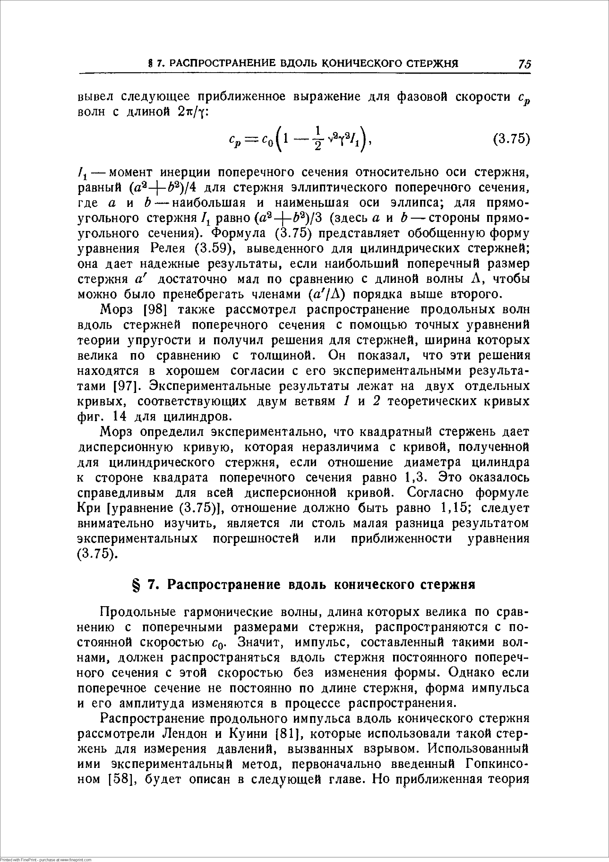 Морз [98] также рассмотрел распространение продольных волн вдоль стержней поперечного сечения с помощью точных уравнений теории упругости и получил решения для стержней, ширина которых велика по сравнению с толщиной. Он показал, что эти решения находятся в хорошем согласии с его экспериментальными результатами [97]. Экспериментальные результаты лежат на двух отдельных кривых, соответствующих двум ветвям / и 2 теоретических кривых фиг. 14 для цилиндров.
