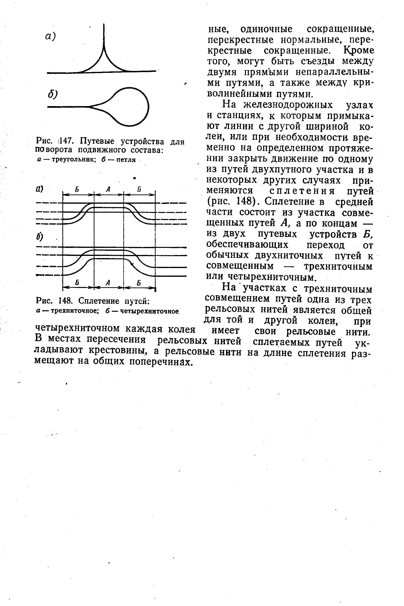 На железнодорожных узлах и станциях, к которым примыкают линии с другой шириной колеи, или при необходимости временно на определенном протяжении закрыть движение по одному из путей двухпутного участка и в некоторых других случаях применяются сплетения путей (рис. 148). Сплетение в средней части состоит из участка совмещенных путей Л, а по концам — из двух путевых устройств Б, обеспечивающих переход от обычных двухниточных путей к совмещенным — трехниточным или четырехниточным.
