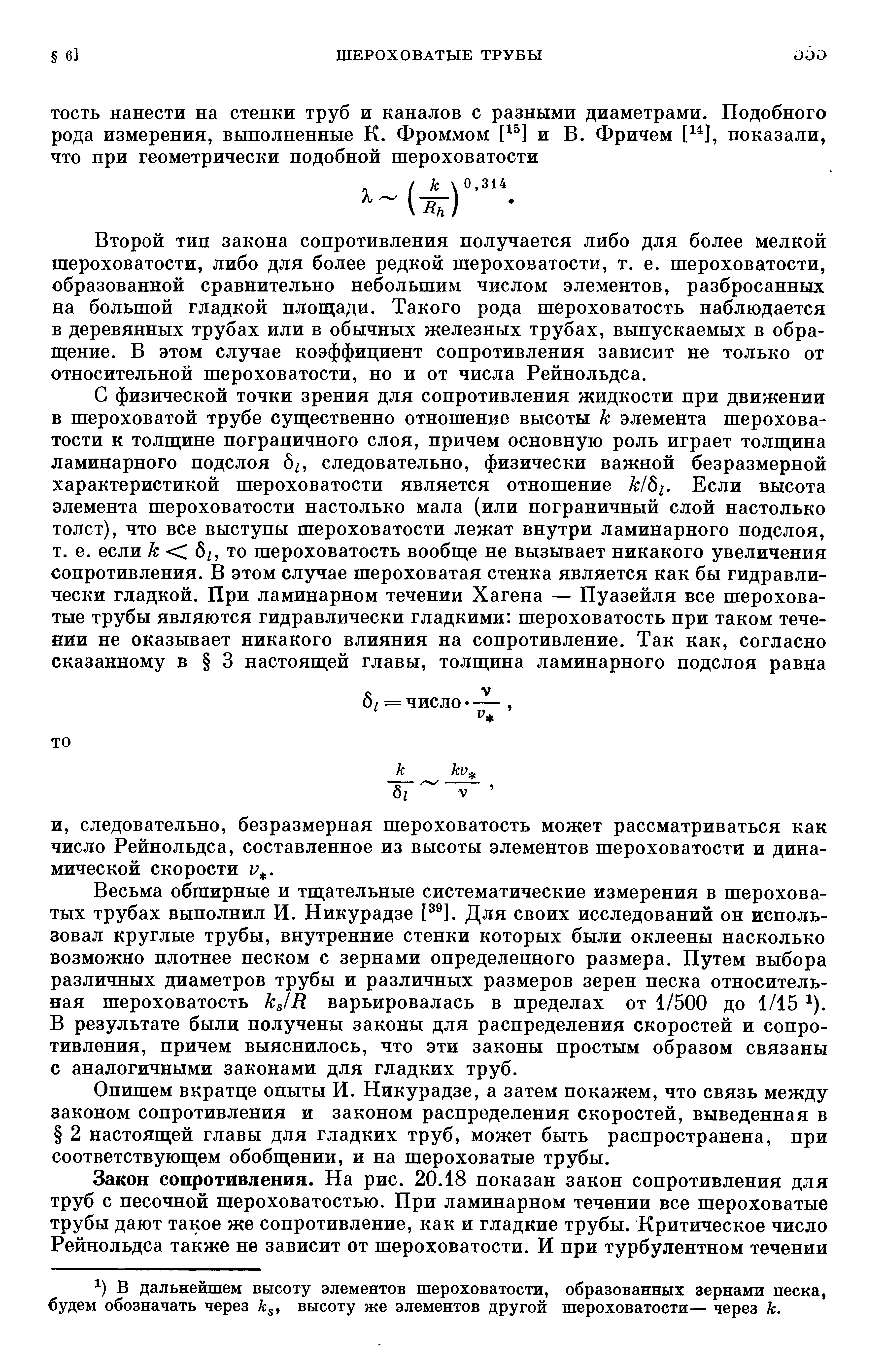 Второй тип закона сопротивления получается либо для более мелкой шероховатости, либо для более редкой шероховатости, т. е. шероховатости, образованной сравнительно небольшим числом элементов, разбросанных на большой гладкой плош[ади. Такого рода шероховатость наблюдается в деревянных трубах или в обычных железных трубах, выпускаемых в обращение. В этом случае коэффициент сопротивления зависит не только от относительной шероховатости, но и от числа Рейнольдса.
