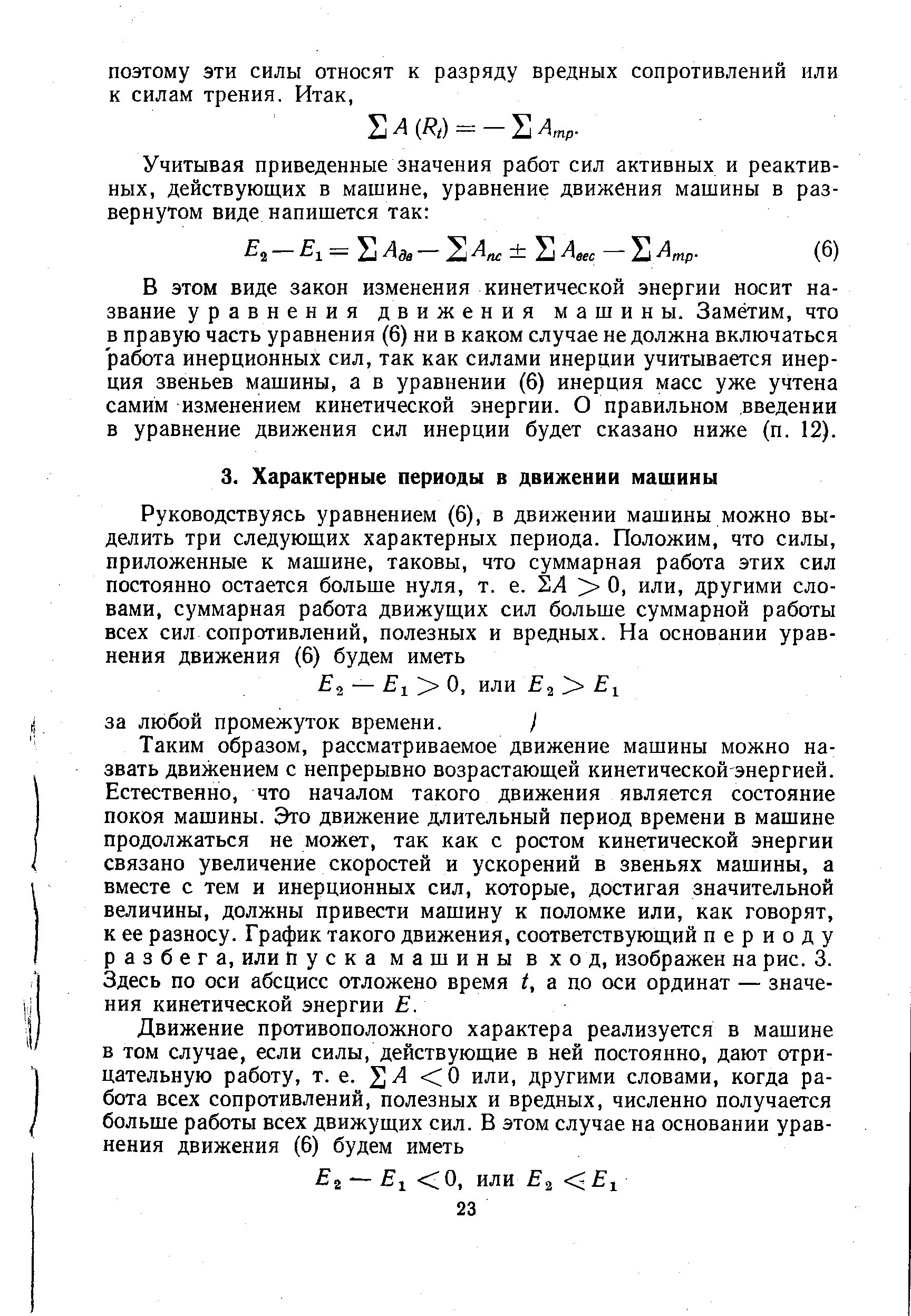 Таким образом, рассматриваемое движение машины можно назвать движением с непрерывно возрастающей кинетической энергией. Естественно, что началом такого движения является состояние покоя машины. Это движение длительный период времени в машине продолжаться не может, так как с ростом кинетической энергии связано увеличение скоростей и ускорений в звеньях машины, а вместе с тем и инерционных сил, которые, достигая значительной величины, должны привести машину к поломке или, как говорят, к ее разносу. График такого движения, соответствующий периоду разбега, или пуска машины вход, изображен на рис. 3. Здесь по оси абсцисс отложено время t, а по оси ординат — значения кинетической энергии Е.
