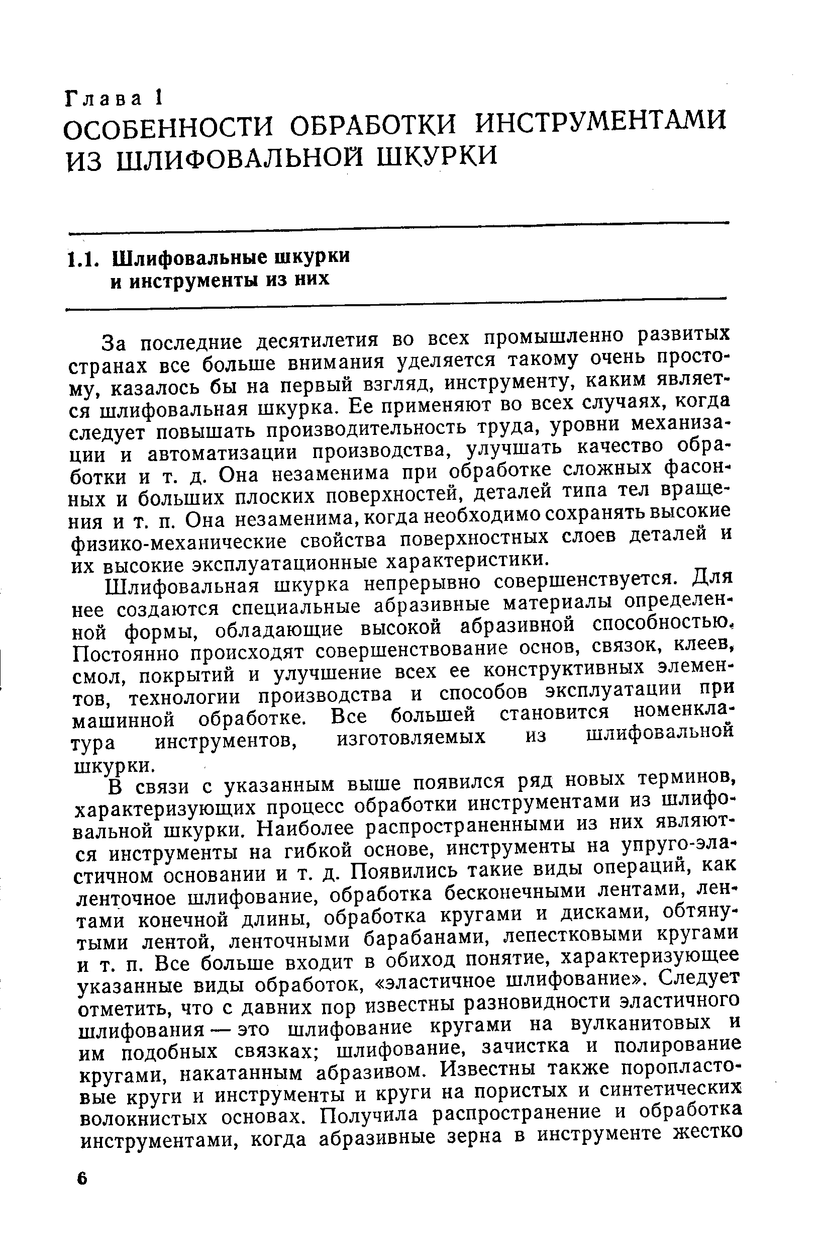 За последние десятилетия во всех промышленно развитых странах все больше внимания уделяется такому очень простому, казалось бы на первый взгляд, инструменту, каким является шлифовальная шкурка. Ее применяют во всех случаях, когда следует повышать производительность труда, уровни механизации и автоматизации производства, улучшать качество обработки и т. д. Она незаменима при обработке сложных фасонных и больших плоских поверхностей, деталей типа тел вращения и т. п. Она незаменима, когда необходимо сохранять высокие физико-механические свойства поверхностных слоев деталей и их высокие эксплуатационные характеристики.
