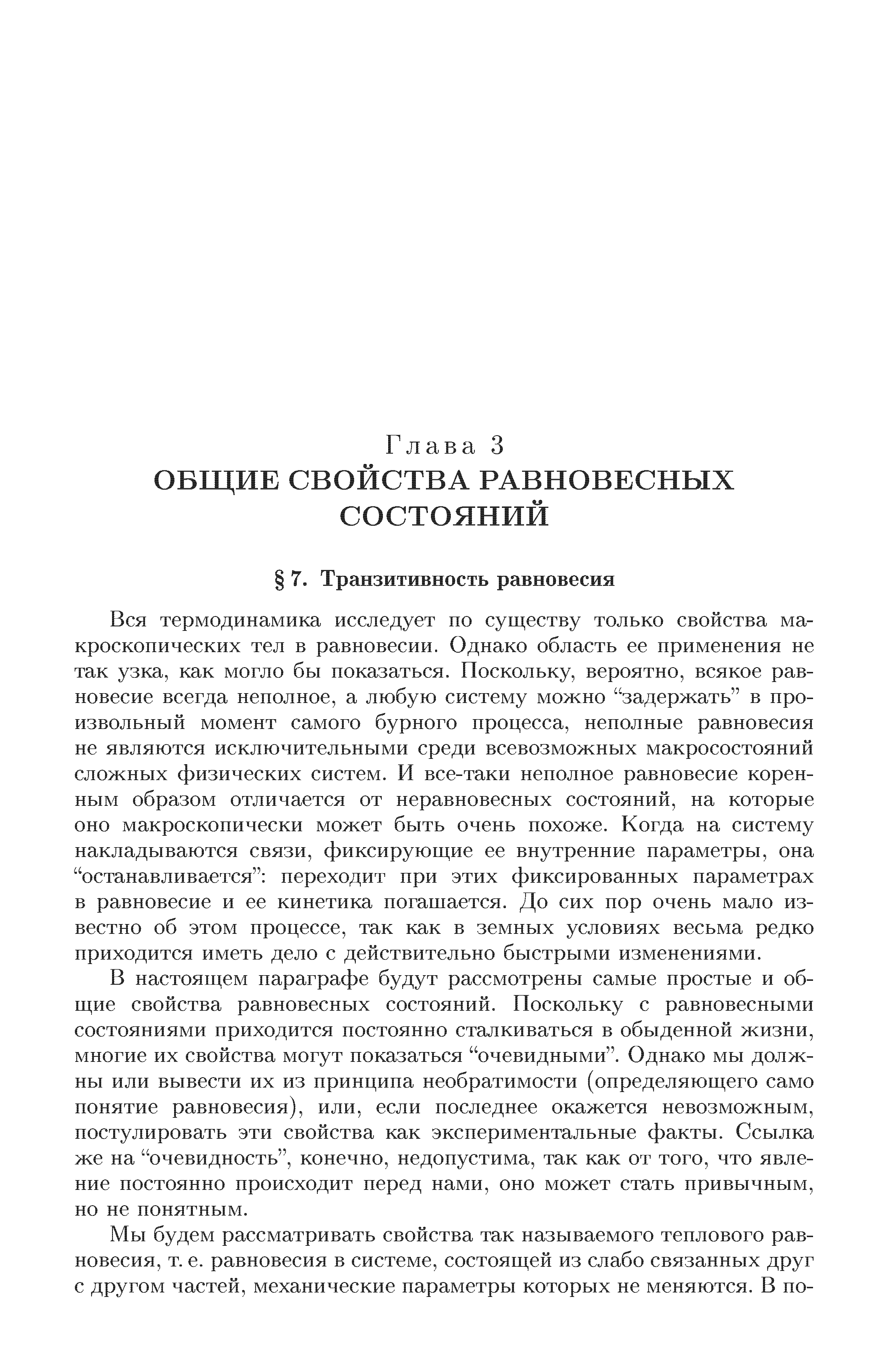 Вся термодинамика исследует по существу только свойства макроскопических тел в равновесии. Однако область ее применения не так узка, как могло бы показаться. Поскольку, вероятно, всякое равновесие всегда неполное, а любую систему можно задержать в произвольный момент самого бурного процесса, неполные равновесия не являются исключительными среди всевозможных макросостояний сложных физических систем. И все-таки неполное равновесие коренным образом отличается от неравновесных состояний, на которые оно макроскопически может быть очень похоже. Когда на систему накладываются связи, фиксирующие ее внутренние параметры, она останавливается переходит при этих фиксированных параметрах в равновесие и ее кинетика погашается. До сих пор очень мало известно об этом процессе, так как в земных условиях весьма редко приходится иметь дело с действительно быстрыми изменениями.

