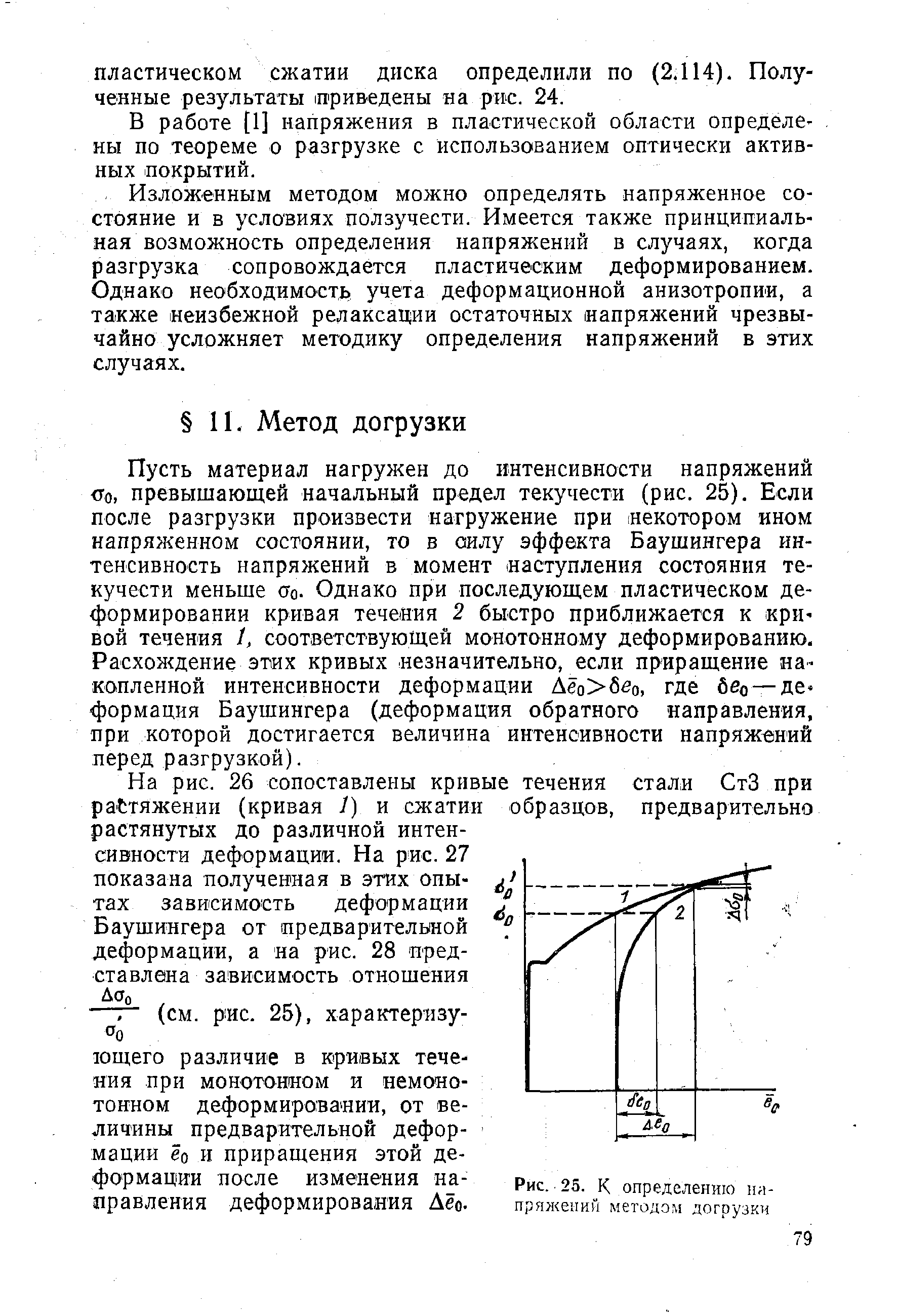 Пусть материал нагружен до интенсивности напряжений то превышающей начальный предел текучести (рис. 25). Если после разгрузки произвести нагружение при некотором ином напряженном состоянии, то в силу эффекта Баушингера интенсивность напряжений в момент наступления состояния текучести меньше оо. Однако при последующем пластическом деформировании кривая течения 2 быстро приближается к кривой течения 1, соответствующей монотонному деформированию. Расхождение этих кривых незначительно, если приращение накопленной интенсивности деформации Дёо бйо, где бео —деформация Баушингера (деформация обратного направления, при которой достигается величина интенсивности напряжетий перед разгрузкой).
