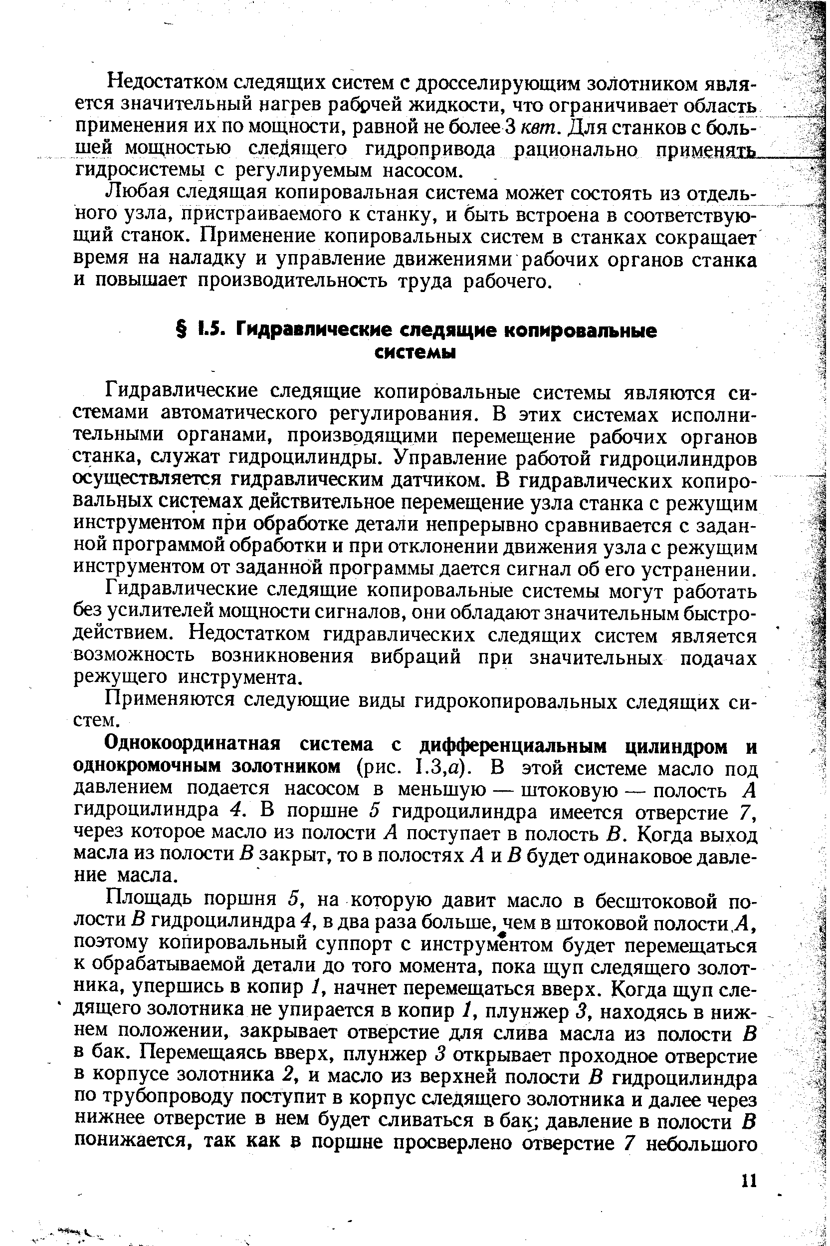 Гидравлические следящие копировальные системы являются системами автоматического регулирования. В этих системах исполнительными органами, производящими перемещение рабочих органов станка, служат гидроцилиндры. Управление работой гидроцилиндров осуществляется гидравлическим датчиком. В гидравлических копировальных системах действительное перемещение узла станка с режущим инструментом при обработке детали непрерывно сравнивается с заданной программой обработки и при отклонении движения узла с режущим инструментом от заданной программы дается сигнал об его устранении.
