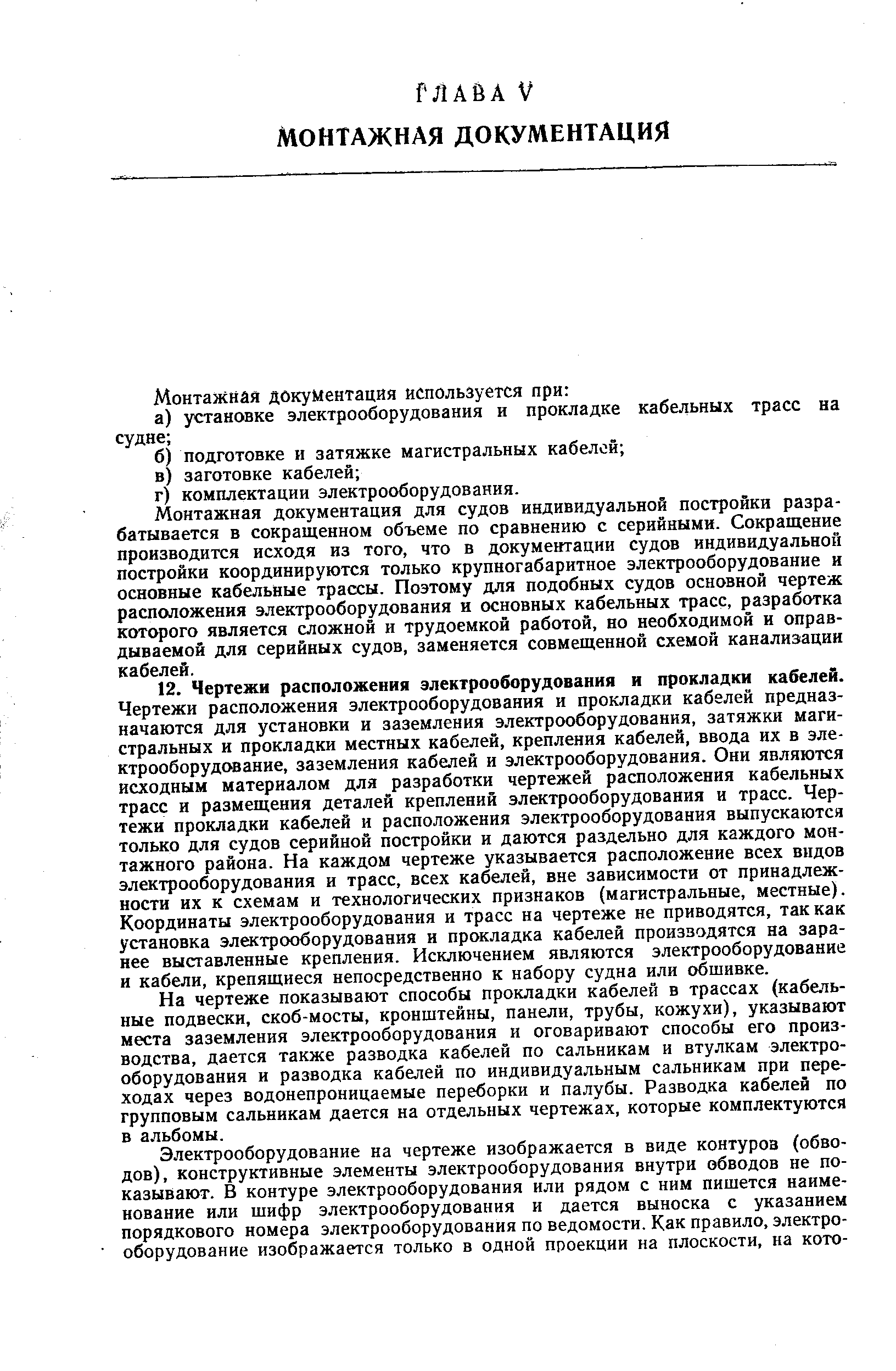 Монтажная документация для судов индивидуальной постройки разрабатывается в сокращенном объеме по сравнению с серийными. Сокращение производится исходя из того, что в документации судов индивидуальной постройки координируются только крупногабаритное электрооборудование и основные кабельные трассы. Поэтому для подобных судов основной чертеж расположения электрооборудования и основных кабельных трасс, разработка которого является сложной и трудоемкой работой, но необходимой и оправдываемой для серийных судов, заменяется совмещенной схемой канализации кабелей.
