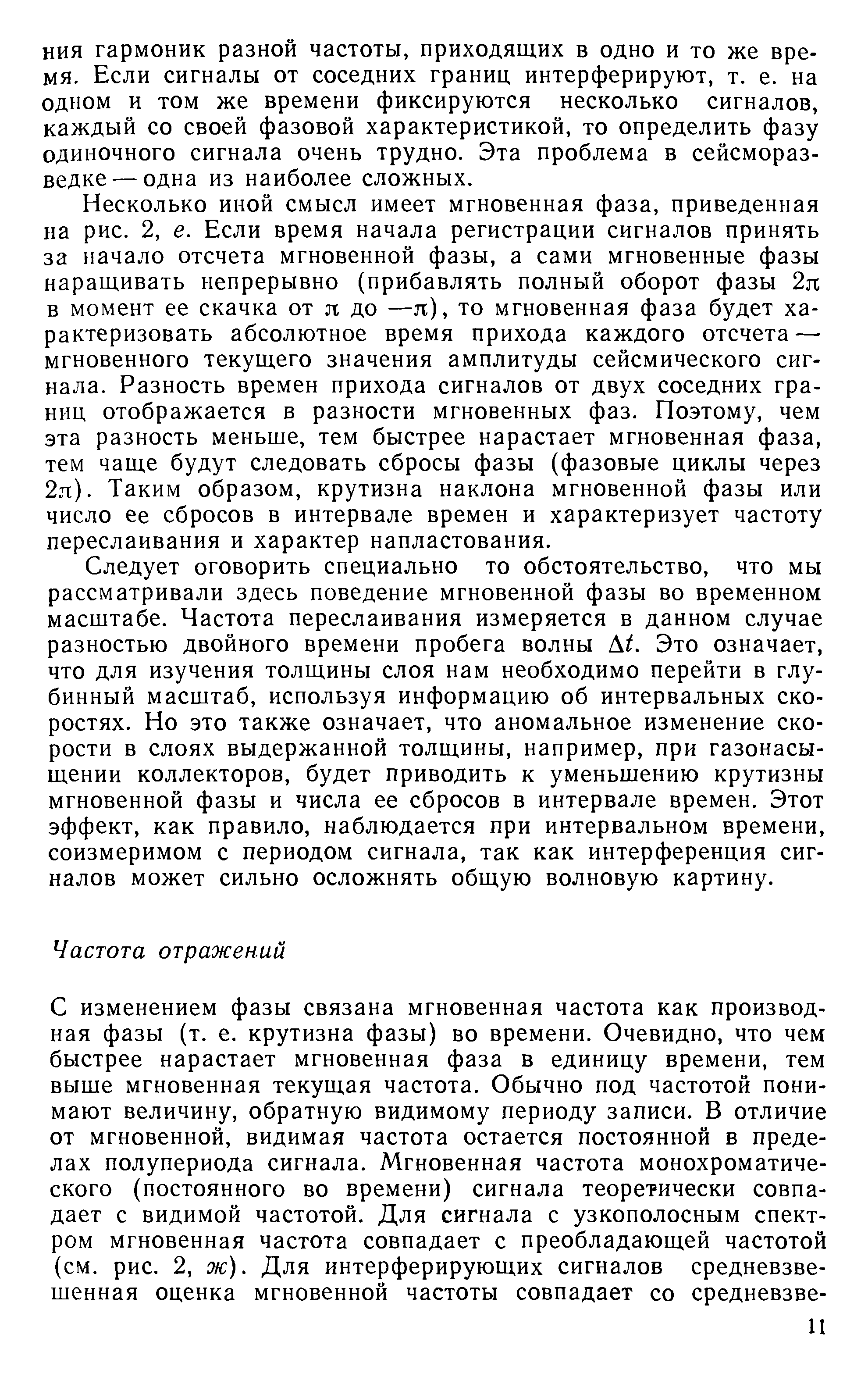 Несколько иной смысл имеет мгновенная фаза, приведенная на рис. 2, е. Если время начала регистрации сигналов принять за начало отсчета мгновенной фазы, а сами мгновенные фазы наращивать непрерывно (прибавлять полный оборот фазы 2л в момент ее скачка от л до —л), то мгновенная фаза будет характеризовать абсолютное время прихода каждого отсчета — мгновенного текущего значения амплитуды сейсмического сигнала. Разность времен прихода сигналов от двух соседних границ отображается в разности мгновенных фаз. Поэтому, чем эта разность меньше, тем быстрее нарастает мгновенная фаза, тем чаще будут следовать сбросы фазы (фазовые циклы через 2л). Таким образом, крутизна наклона мгновенной фазы или число ее сбросов в интервале времен и характеризует частоту переслаивания и характер напластования.
