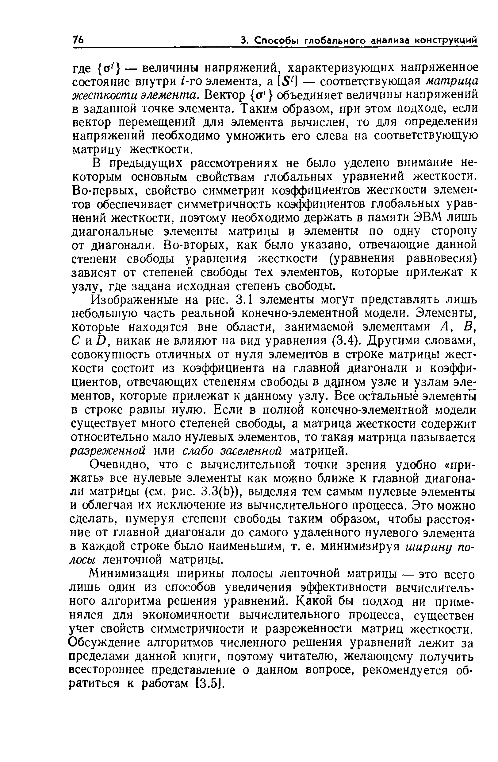 В предыдущих рассмотрениях не было уделено внимание некоторым основным свойствам глобальных уравнений жесткости. Во-первых, свойство симметрии коэффициентов жесткости элементов обеспечивает симметричность коэс ициентов глобальных уравнений жесткости, поэтому необходимо держать в памяти ЭВМ лишь диагональные элементы матрицы и элементы по одну сторону от диагонали. Во-вторых, как было указано, отвечающие данной степени свободы уравнения жесткости (уравнения равновесия) зависят от степеней свободы тех элементов, которые прилежат к узлу, где задана исходная степень свободы.
