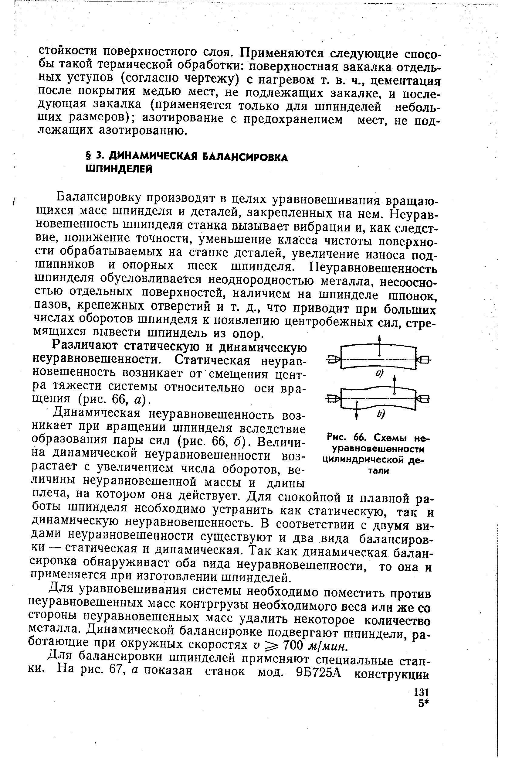 Балансировку производят в целях уравновешивания вращающихся масс шпинделя и деталей, закрепленных на нем. Неуравновешенность шпинделя станка вызывает вибрации и, как следствие, понижение точности, уменьшение класса чистоты поверхности обрабатываемых на станке деталей, увеличение износа подшипников и опорных шеек шпинделя. Неуравновешенность шпинделя обусловливается неоднородностью металла, несоосно-стью отдельных поверхностей, наличием на шпинделе шпонок, пазов, крепежных отверстий и т. д., что приводит при больших числах оборотов шпинделя к появлению центробежных сил, стремящихся вывести шпиндель из опор.
