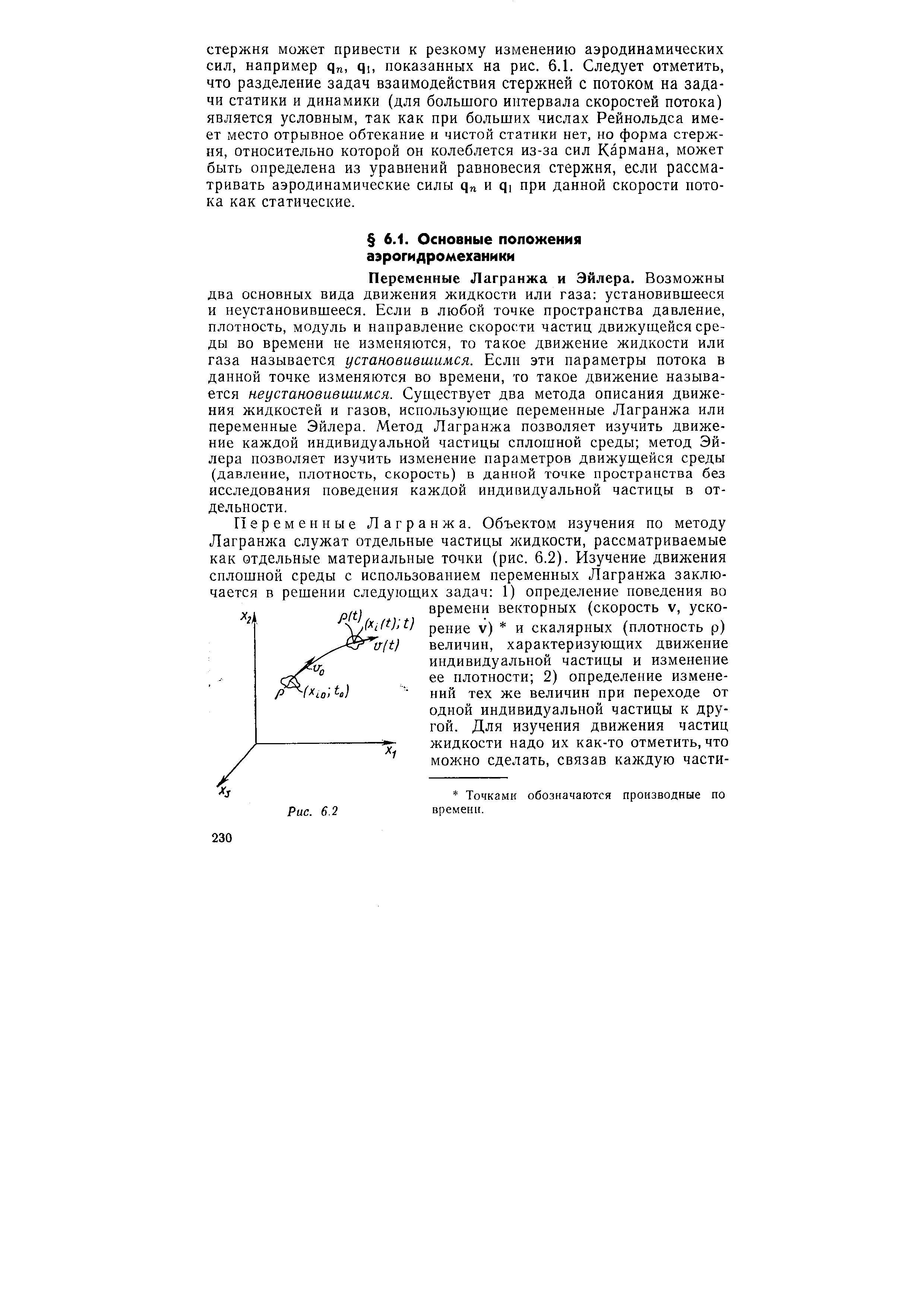 Переменные Лагранжа и Эйлера. Возможны два основных вида движения жидкости или газа установившееся и неустановившееся. Если в любой точке пространства давление, плотность, модуль и направление скорости частиц движуш,ейся среды во времени не изменяются, то такое движение жидкости или газа называется установившимся. Если эти параметры потока в данной точке изменяются во времени, то такое движение называется неустановившимся. Существует два метода описания движения жидкостей и газов, использующие переменные Лагранжа или переменные Эйлера. Метод Лагранжа позволяет изучить движение каждой индивидуальной частицы сплошной среды метод Эйлера позволяет изучить изменение параметров движущейся среды (давление, плотность, скорость) в данной точке пространства без исследования поведения каждой индивидуальной частицы в отдельности.
