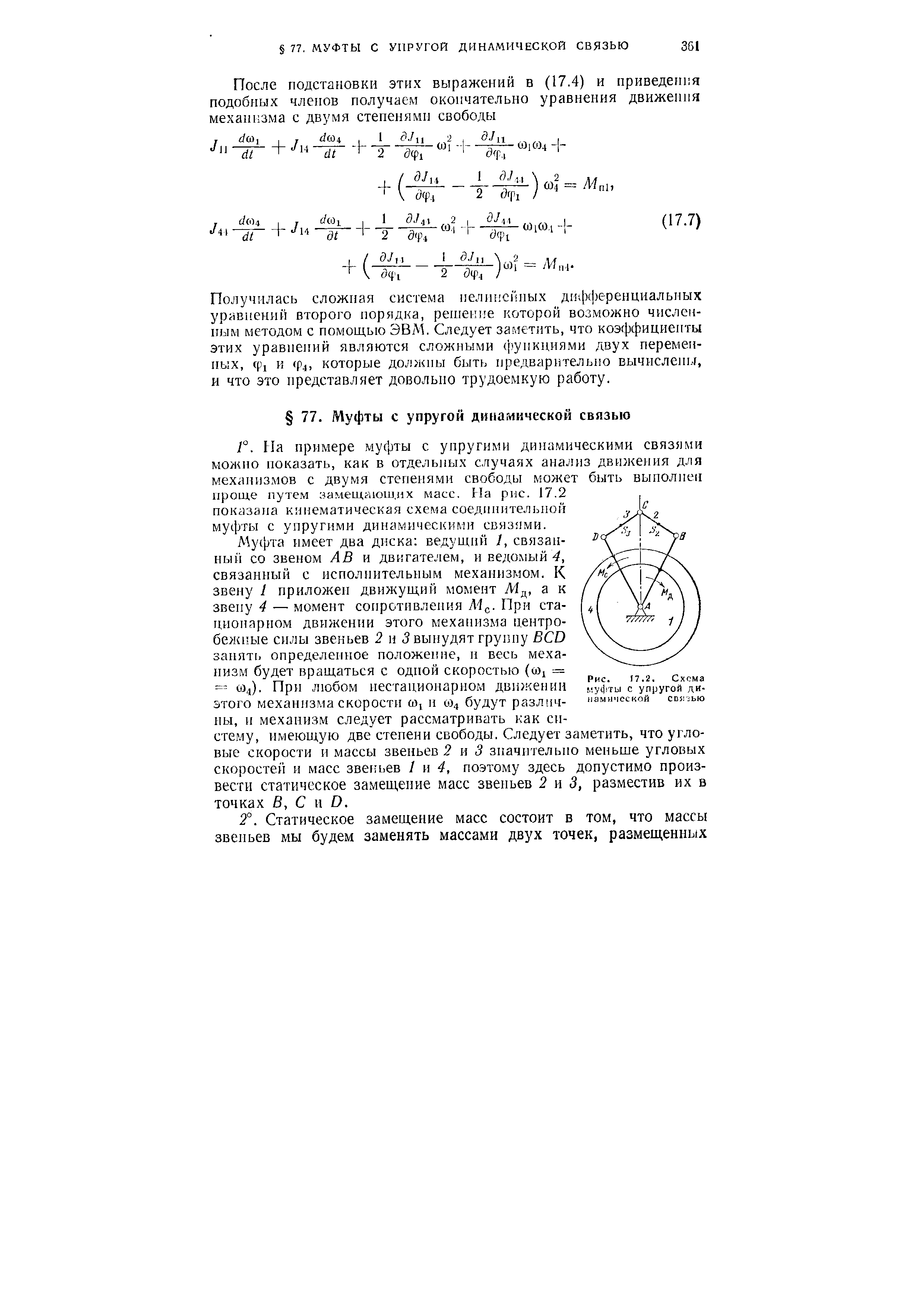 На примере муфты с упругими динамическими связями можно показать, как в отдельных случаях анализ движения для механизмов с двумя степенями свободы может быть выполнен проще путем за.мещаюш.лх масс. На рис. 17.2 показана кинематическая схема соедииительпой муфты с упругими динамическими связями.
