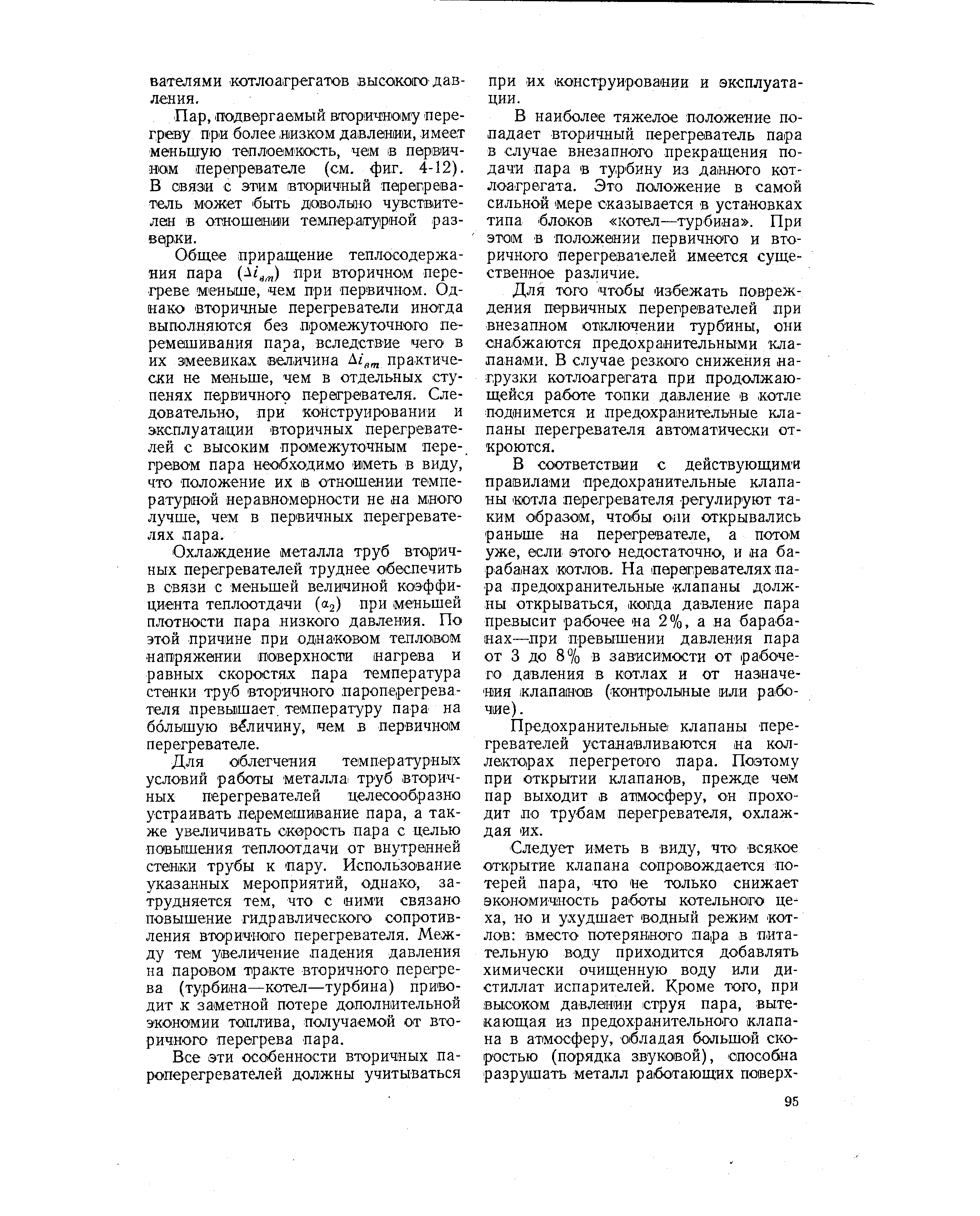 Общее приращение теплосодержания пара при вторичном перегреве меньше, чем при первичном. Однако вторичные перегреватели иногда выполняются без промежуточного перемешивания пара, вследствие чего в их змеевиках ветичина практически не меньше, чем в отдельных ступенях первичного перегревателя. Следовательно, при конструировании и эксплуатации вторичных перегревателей с высоким промежуточным пере-, гревом пара необходимо иметь в виду, что положение их в отношении температурной неравномерности не на много лучше, чем в первичных перегревателях пара.
