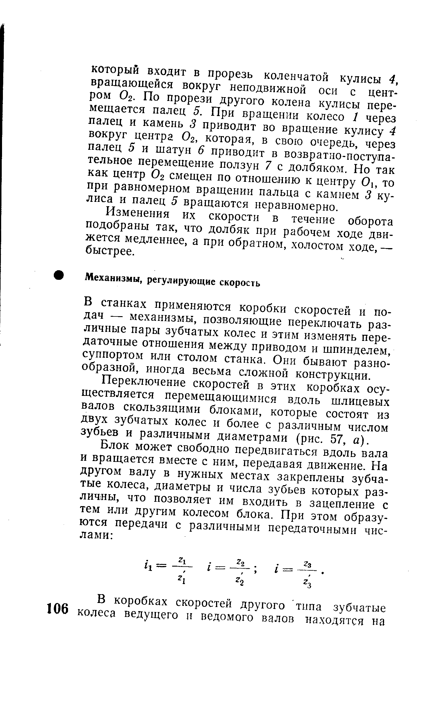 В станках применяются коробки скоростей и подач — механизмы, позволяющие переключать различные пары зубчатых колес и этим из.менять передаточные отношения между приводом и шпинделем, суппортом или столом станка. Они бывают разнообразной, иногда весьма сложной конструкции.
