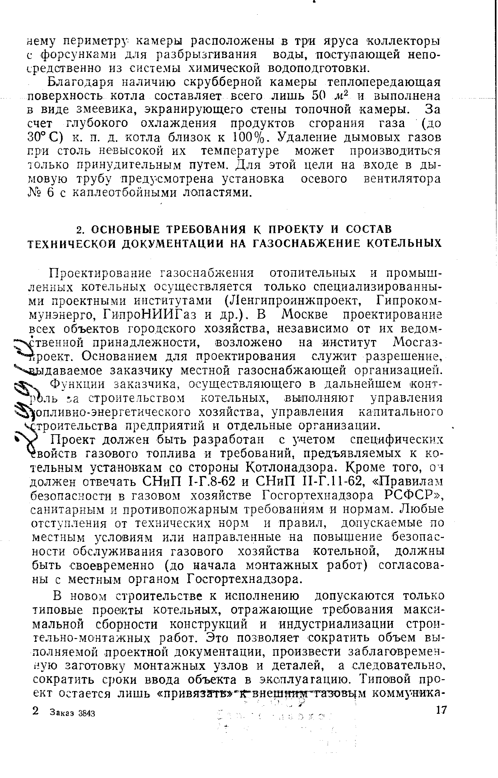 Проект должен быть разработан с учетом специфических Свойств газового топлива и требований, предъявляемых к котельным установкам со стороны Котлонадзора. Кроме того, оч должен отвечать СНиП 1-Г.8-62 и СНиП П-Г.11-62, Правилам безопасности в газовом хозяйстве Госгортехнадзора РСФСР , санитарным и противопожарным требованиям и нормам. Любые отступления от технических норм и правил, допускаемые по местным усло1Виям или направленные на повывдение безопасности обслуживания газового хозяйства котельной, должны быть своевременно (до начала монтажных работ) согласованы с местным органом Госгортехнадзора.
