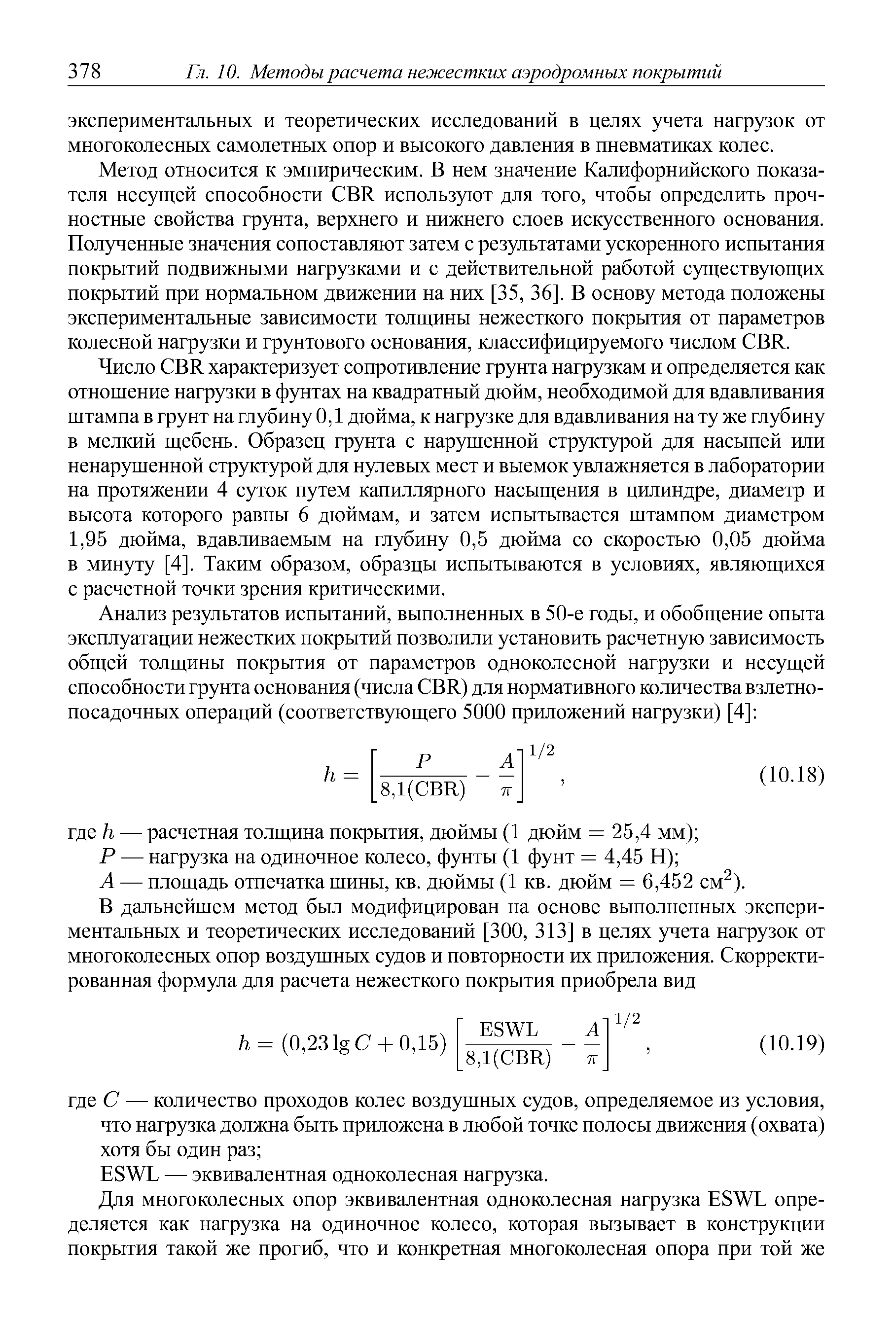 Метод относится к эмпирическим. В нем значение Калифорнийского показателя несущей способности BR используют для того, чтобы определить прочностные свойства грунта, верхнего и нижнего слоев искусственного основания. Полученные значения сопоставляют затем с результатами ускоренного испытания покрытий подвижными нагрузками и с действительной работой существующих покрытий при нормальном движении на них [35, 36]. В основу метода положены экспериментальные зависимости толщины нежесткого покрытия от параметров колесной нагрузки и грунтового основания, классифицируемого числом BR.
