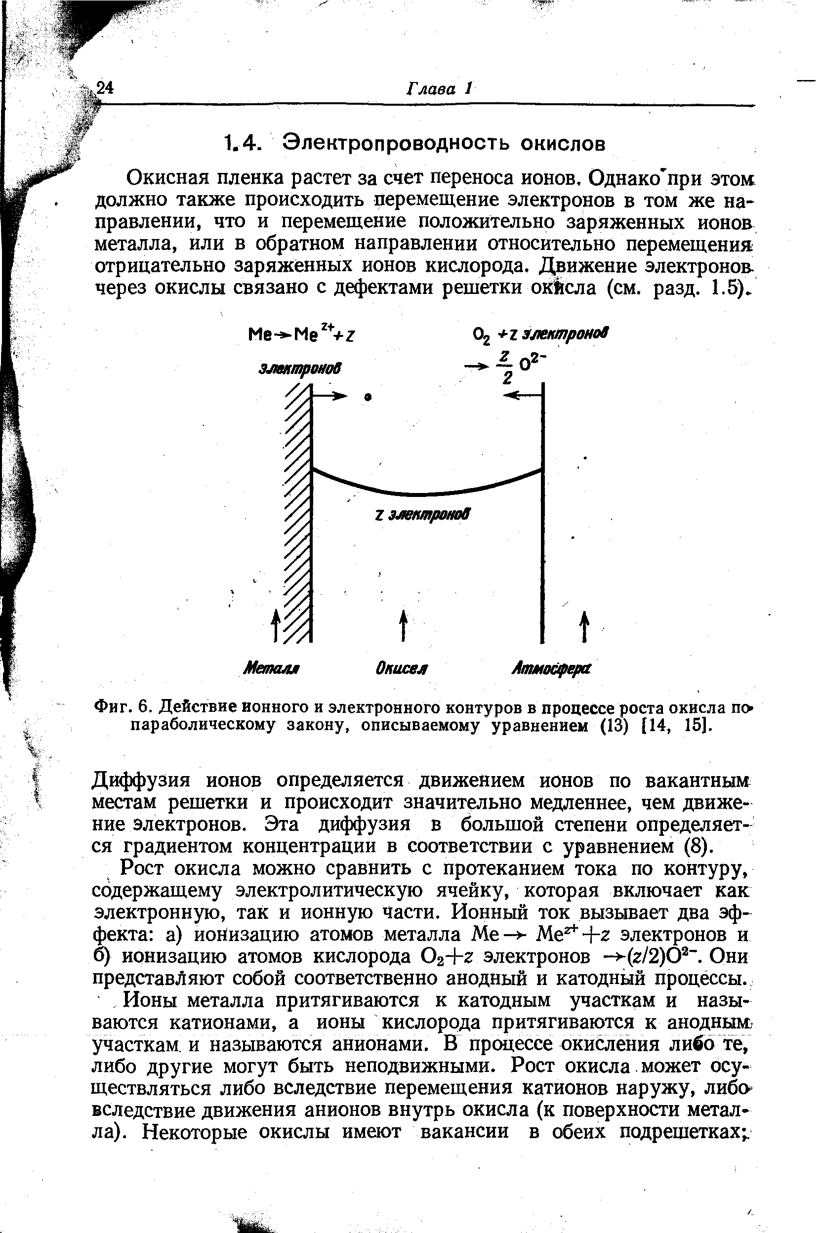 Окисная пленка растет за счет переноса ионов. Однако при этом должно также происходить перемещение электронов в том же направлении, что и перемещение положительно заряженных ионов металла, или в обратном направлении относительно перемещения отрицательно заряж енных ионов кислорода. Движение электронов-через окислы связано с дефектами решетки окйсла (см. разд. 1.5).
