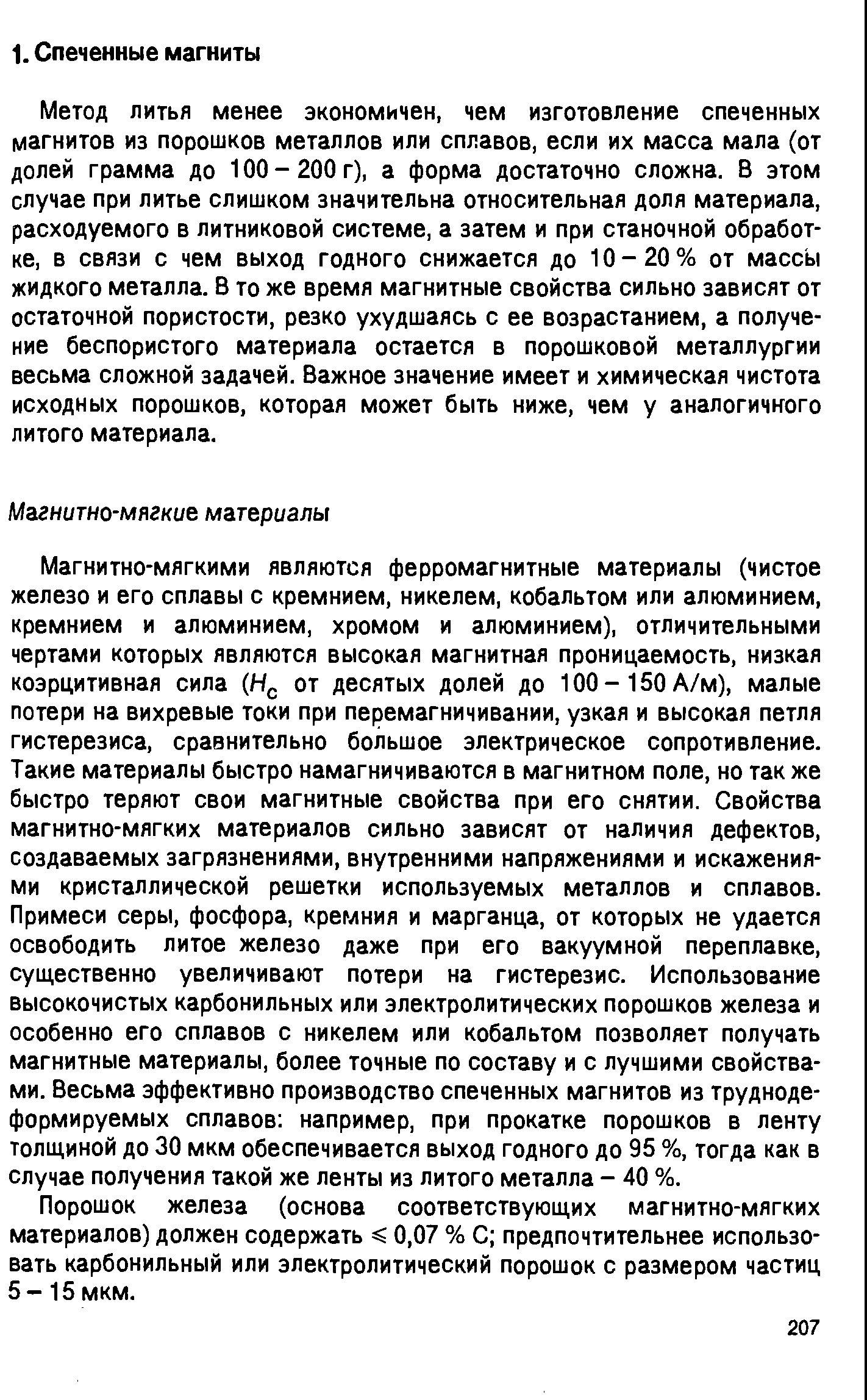 Метод литья менее экономичен, чем изготовление спеченных магнитов из порошков металлов или сплавов, если их масса мала (от долей грамма до 100 - 200 г), а форма достаточно сложна. В этом случае при литье слишком значительна относительная доля материала, расходуемого в литниковой системе, а затем и при станочной обработке, в связи с чем выход годного снижается до 10 - 20 % от массы жидкого металла. В то же время магнитные свойства сильно зависят от остаточной пористости, резко ухудшаясь с ее возрастанием, а получение беспористого материала остается в порошковой металлургии весьма сложной задачей. Важное значение имеет и химическая чистота исходных порошков, которая может быть ниже, чем у аналогичного литого материала.
