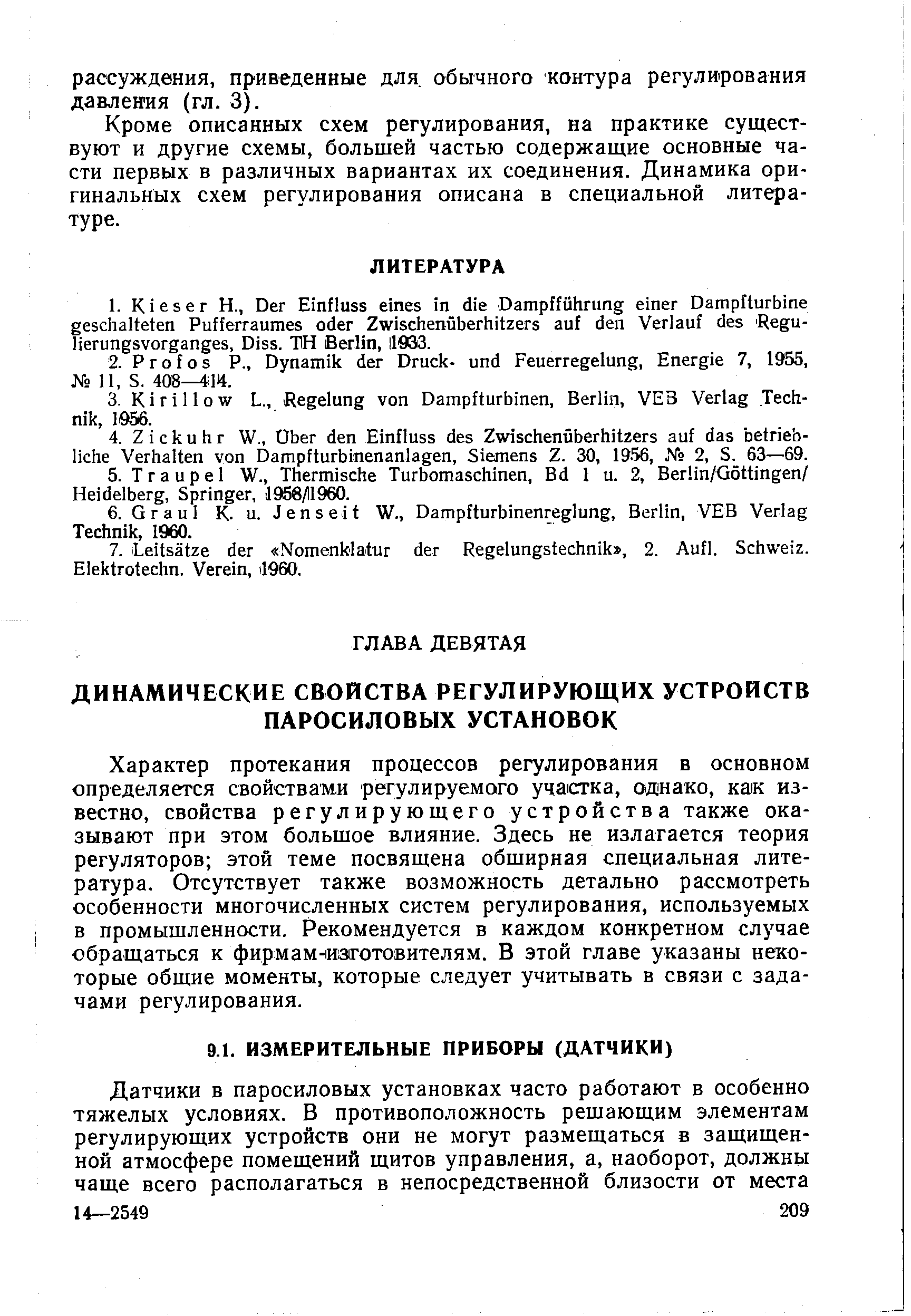 Характер протекания процессов регулирования в основном определяется свойствами регулируемого участка, однако, как известно, свойства регулирующего устройства также оказывают при этом большое влияние. Здесь не излагается теория регуляторов этой теме посвящена обширная специальная литература. Отсутствует также возможность детально рассмотреть особенности многочисленных систем регулирования, используемых в промышленности. Рекомендуется в каждом конкретном случае обращаться к фирмам-изготовителям. В этой главе указаны некоторые общие моменты, которые следует учитывать в связи с задачами регулирования.
