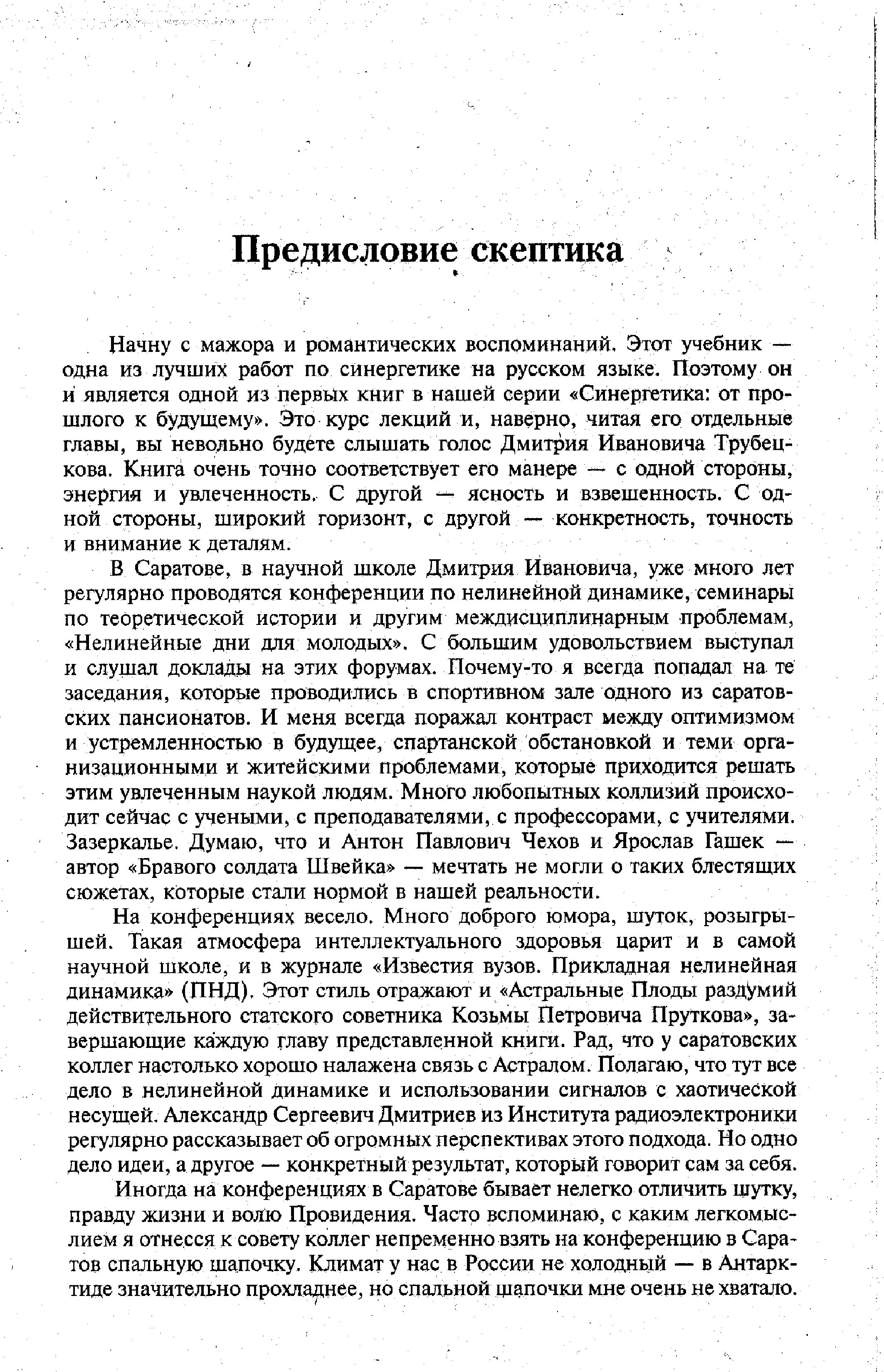 Начну с мажора и романтических воспоминаний. Этот учебник — одна из лучших работ по синергетике на русском языке. Поэтому он и является одной из первых книг в нашей серии Синергетика от прошлого к будущему . Это курс лекций и, наверно, читая его отдельные главы, вы невольно будете слышать голос Дмитрия Ивановича Трубецкова. Книга очень точно соответствует его манере — с одной стороны, энергия и увлеченность. С другой — ясность и взвешенность. С одной стороны, широкий горизонт, с другой — конкретность, точность и внимание к деталям.
