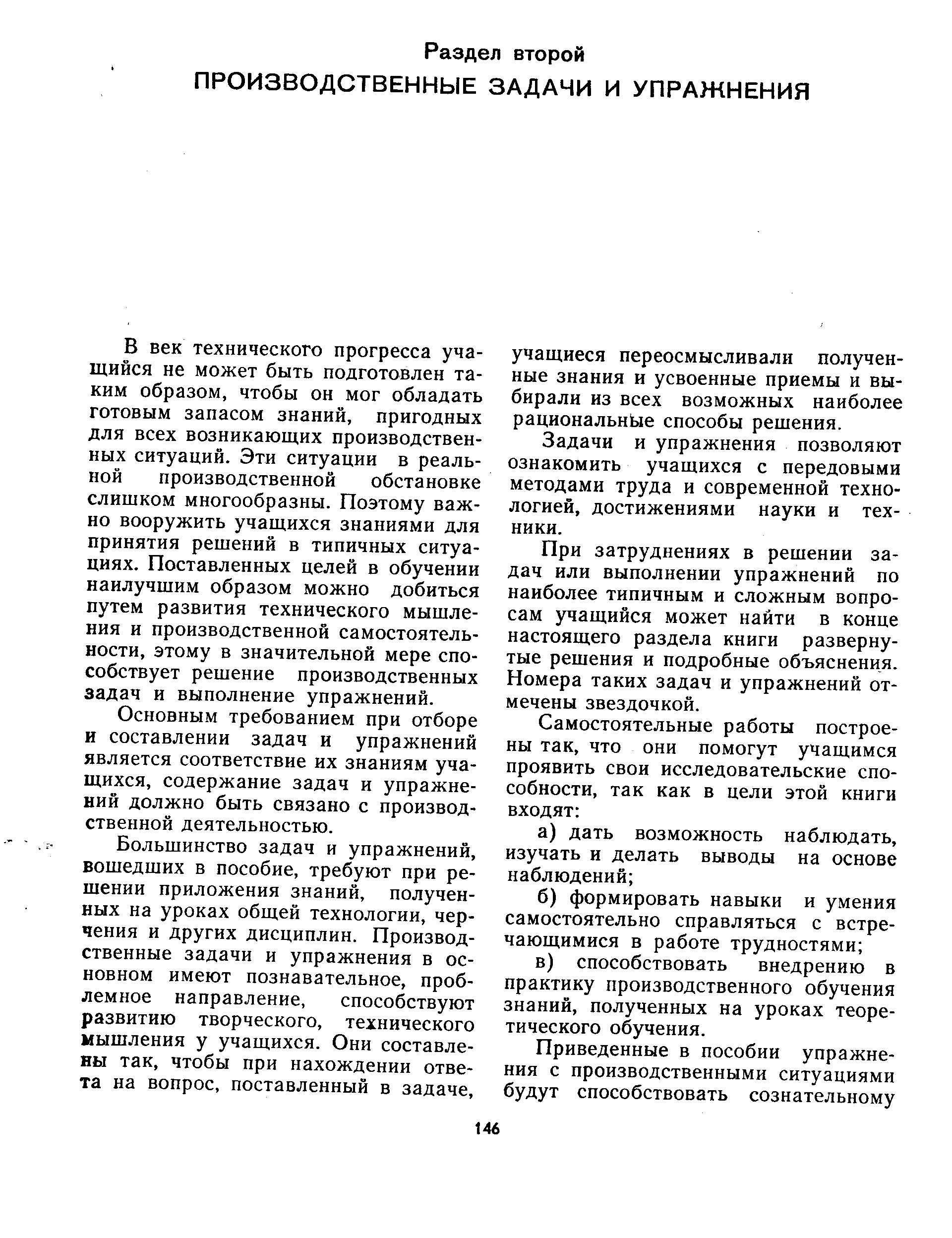 В век технического прогресса учащийся не может быть подготовлен таким образом, чтобы он мог обладать готовым запасом знаний, пригодных для всех возникающих производственных ситуаций. Эти ситуации в реальной производственной обстановке слишком многообразны. Поэтому важно вооружить учащихся знаниями для принятия решений в типичных ситуациях. Поставленных целей в обучении наилучшим образом можно добиться путем развития технического мышления и производственной самостоятельности, этому в значительной мере способствует решение производственных задач и выполнение упражнений.
