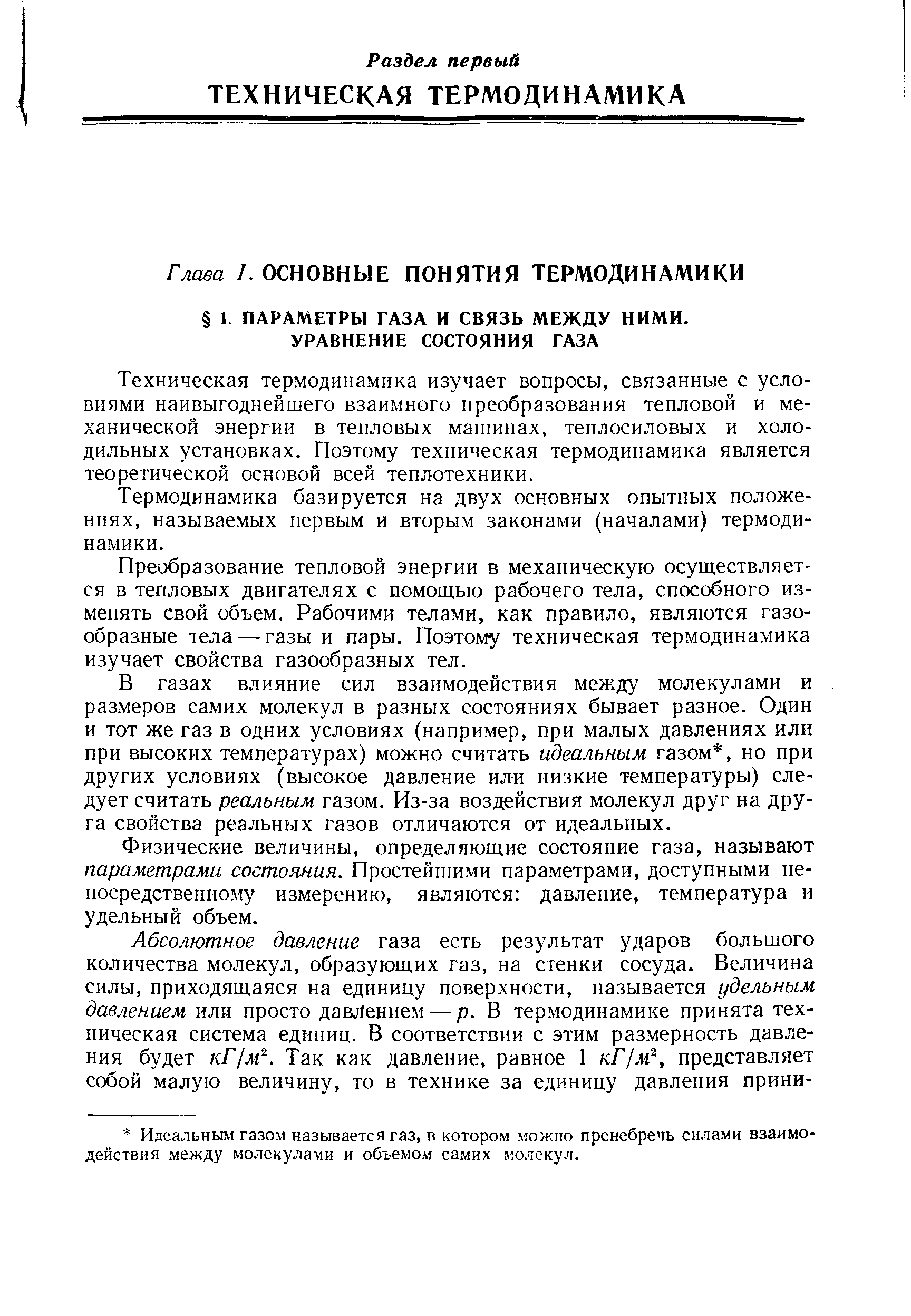 Техническая термодииамика изучает вопросы, связанные с условиями наивыгоднейшего взаимного преобразования тепловой и механической энергии в тепловых машинах, теплосиловых и холодильных установках. Поэтому техническая термодинамика является теоретической основой всей теплотехники.
