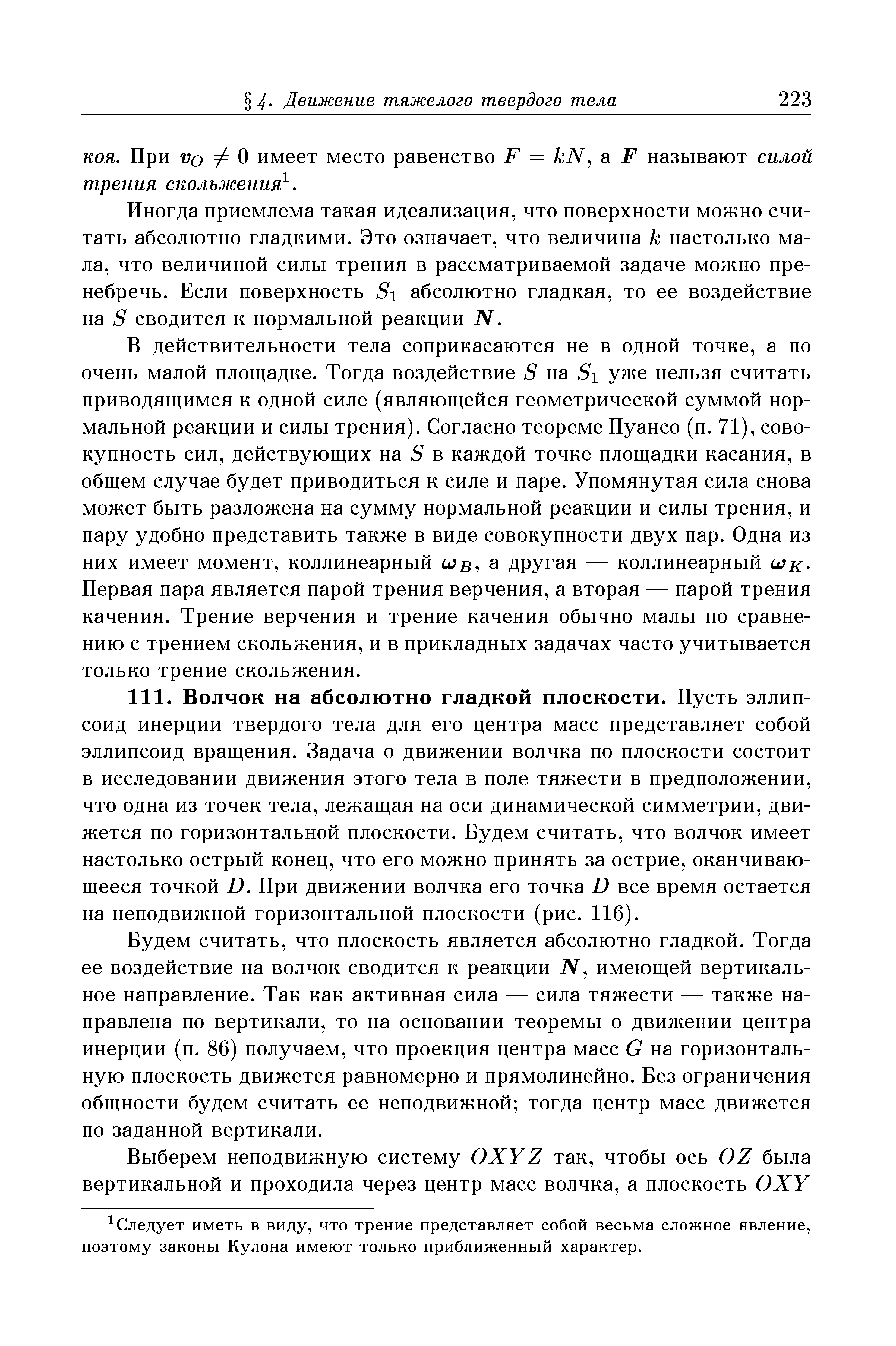 Будем считать, что плоскость является абсолютно гладкой. Тогда ее воздействие на волчок сводится к реакции iV, имеющей вертикальное направление. Так как активная сила — сила тяжести — также направлена по вертикали, то на основании теоремы о движении центра инерции (п. 86) получаем, что проекция центра масс G на горизонтальную плоскость движется равномерно и прямолинейно. Без ограничения общности будем считать ее неподвижной тогда центр масс движется по заданной вертикали.
