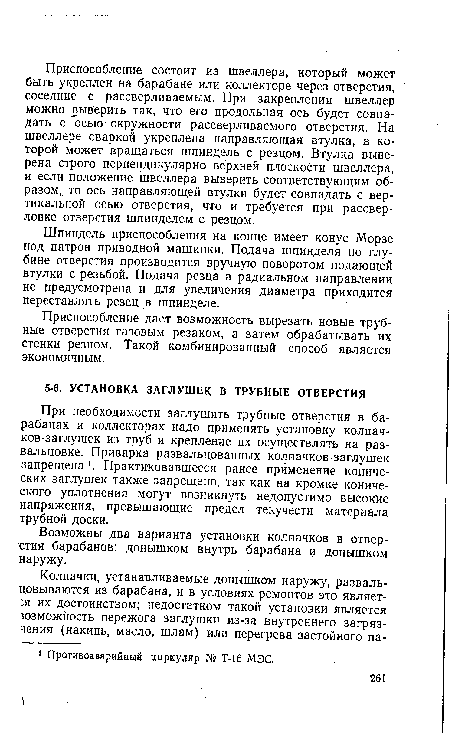 При необходимости заглушить трубные отверстия в барабанах и коллекторах надо применять установку колпачков-заглушек из труб и крепление их осуществлять на развальцовке. Приварка развальцованных колпачков-заглушек запрещена . Практиковавшееся ранее применение конических заглушек также запрещено, так как на кромке конического уплотнения могут возникнуть недопустимо высокие напряжения, превышающие предел текучести материала трубной доски.
