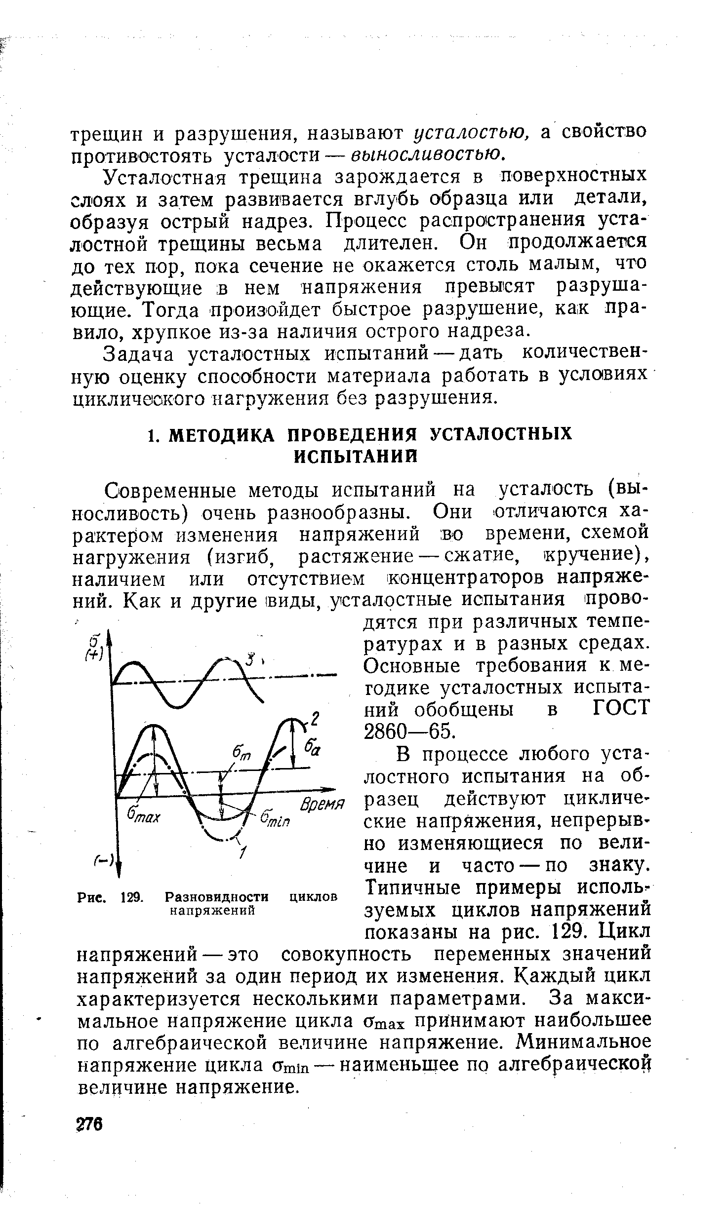 Современные методы испытаний на усталость (выносливость) очень разнообразны. Они отличаются характером изменения напряжений во времени, схемой нагружения (изгиб, растяжение — сжатие, кручение), наличием или отсутствием концентраторов напряжений. Как и другие виды, усталостные иопытания проводятся при различных температурах и в разных средах. Основные требования к методике усталостных испытаний обобщены в ГОСТ 2860—65.
