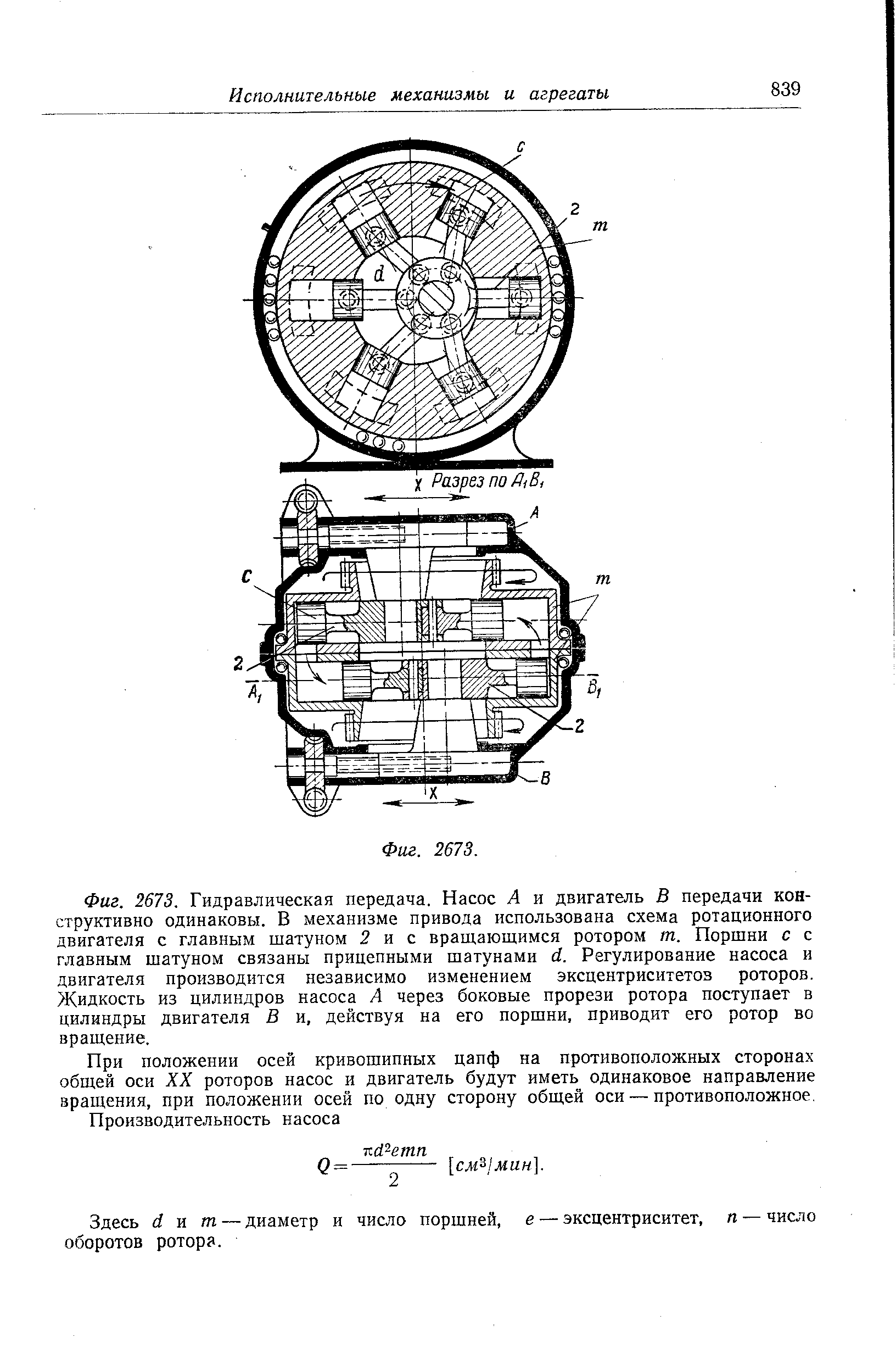 Фиг. 2673. <a href="/info/270265">Гидравлическая передача</a>. Насос А и двигатель В передачи конструктивно одинаковы. В <a href="/info/284433">механизме привода</a> использована схема ротационного двигателя с главным шатуном 2 и с враш,ающимся ротором т. Поршни с с главным шатуном связаны <a href="/info/386789">прицепными шатунами</a> й. <a href="/info/413874">Регулирование насоса</a> и двигателя производится независимо изменением эксцентриситетов роторов. Жидкость из цилиндров насоса А через боковые прорези ротора поступает в <a href="/info/205592">цилиндры двигателя</a> В и, действуя на его поршни, приводит его ротор во вращение.
