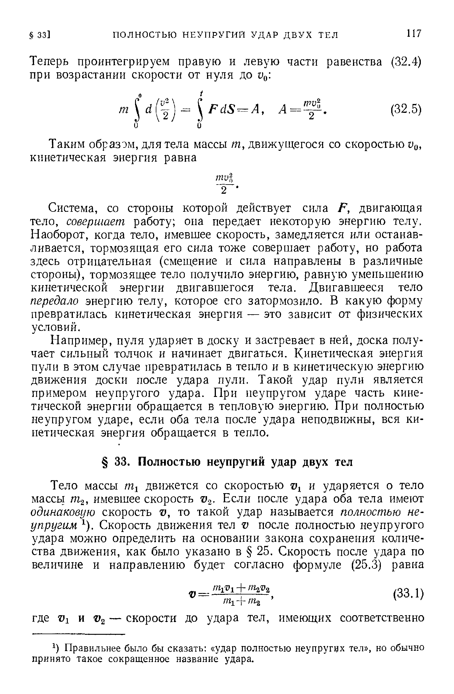 Система, со стороны которой действует сила Р, двигающая тело, совершает работу она передает некоторую энергию телу. Наоборот, когда тело, имевшее скорость, замедляется или останавливается, тормозящая его сила тоже совершает работу, но работа здесь отрицательная (смещение и сила направлены в различные стороны), тормозящее тело получило энергию, равную уменьшению кинетической энергии двигавшегося тела. Двигавшееся тело передало энергию телу, которое его затормозило. В какую форму превратилась кинетическая энергия — это зависит от физических условий.
